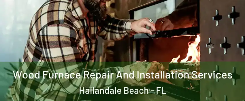  Wood Furnace Repair And Installation Services Hallandale Beach - FL